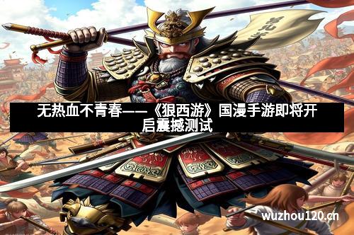 无热血不青春——《狠西游》国漫手游即将开启震撼测试