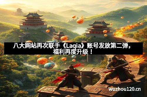 八大网站再次联手《Laqia》账号发放第二弹，福利再度升级！
